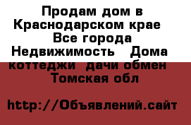 Продам дом в Краснодарском крае - Все города Недвижимость » Дома, коттеджи, дачи обмен   . Томская обл.